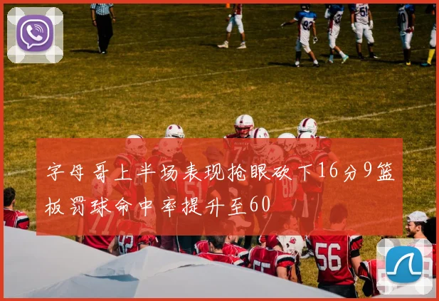 字母哥上半场表现抢眼砍下16分9篮板罚球命中率提升至60