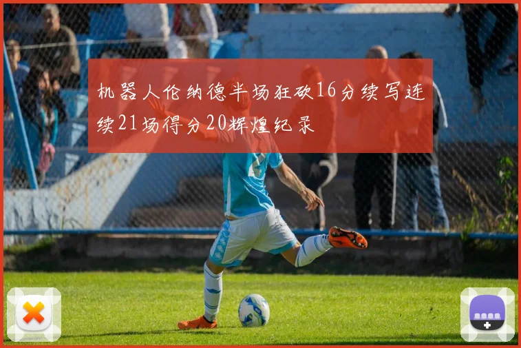 机器人伦纳德半场狂砍16分续写连续21场得分20辉煌纪录