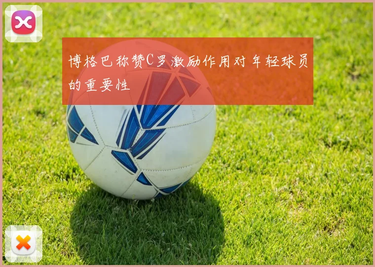 博格巴称赞C罗激励作用对年轻球员的重要性