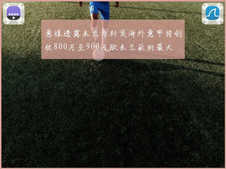 意媒透露米兰与科莫海外意甲将创收800万至900万欧米兰获利最大