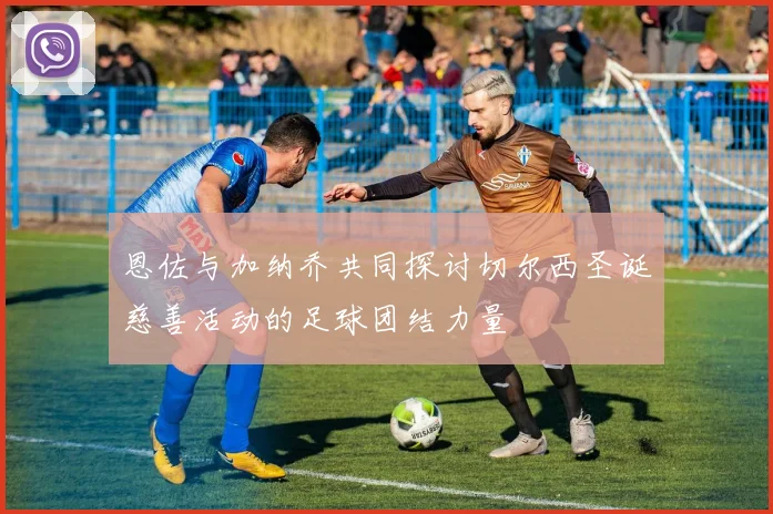 恩佐与加纳乔共同探讨切尔西圣诞慈善活动的足球团结力量