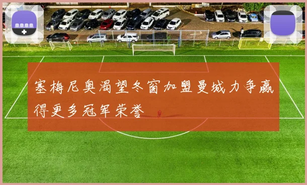 塞梅尼奥渴望冬窗加盟曼城力争赢得更多冠军荣誉