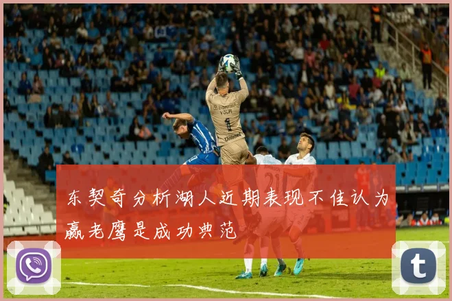 东契奇分析湖人近期表现不佳认为赢老鹰是成功典范