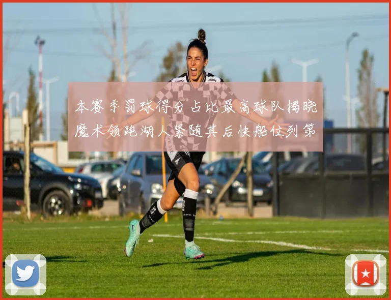 本赛季罚球得分占比最高球队揭晓魔术领跑湖人紧随其后快船位列第四
