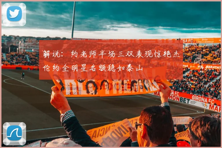 解说：约老师半场三双表现惊艳杰伦约全明星名额稳如泰山