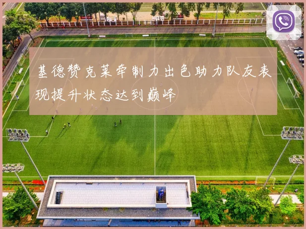 基德赞克莱牵制力出色助力队友表现提升状态达到巅峰