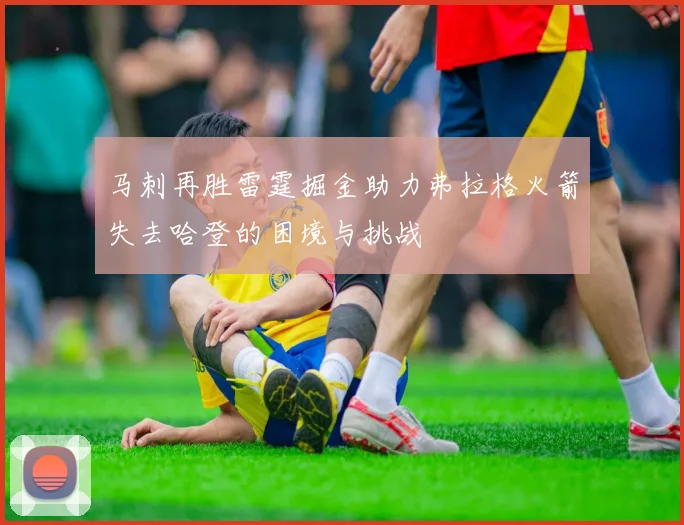 马刺再胜雷霆掘金助力弗拉格火箭失去哈登的困境与挑战