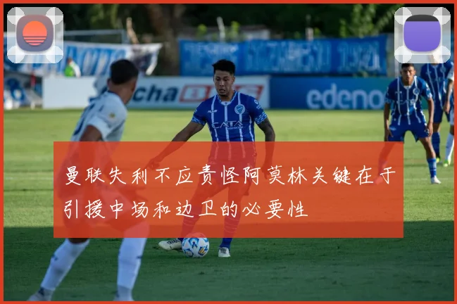 曼联失利不应责怪阿莫林关键在于引援中场和边卫的必要性