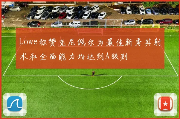 Lowe称赞克尼佩尔为最佳新秀其射术和全面能力均达到A级别