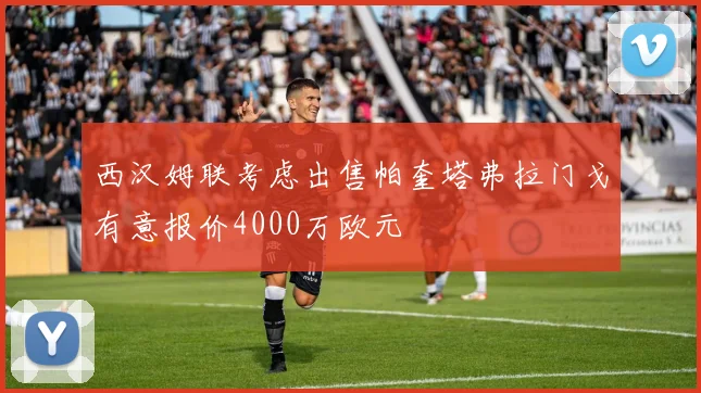 西汉姆联考虑出售帕奎塔弗拉门戈有意报价4000万欧元