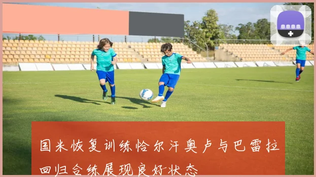 国米恢复训练恰尔汗奥卢与巴雷拉回归合练展现良好状态