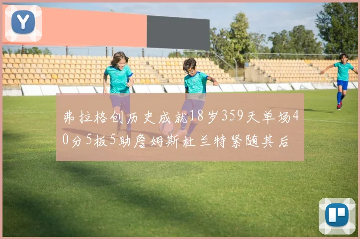 弗拉格创历史成就18岁359天单场40分5板5助詹姆斯杜兰特紧随其后